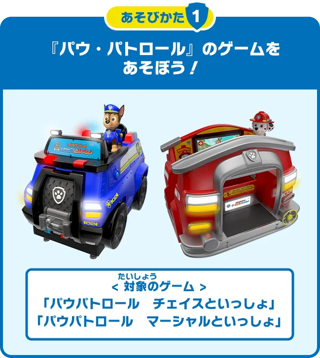 あそびかた1 『パウ・パトロール』のゲームをあそぼう! 対象(たいしょう)のゲームは、「パウ・パトロール チェイスといっしょ」「パウ・パトロール マーシャルといっしょ」だよ