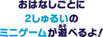 ゲームを遊ぶときは３つのおはなしから選んでね！